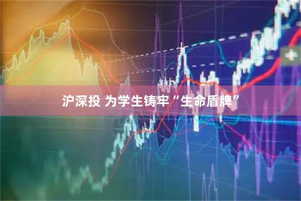 沪深投 为学生铸牢“生命盾牌”