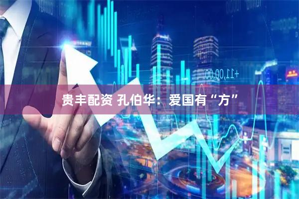 贵丰配资 孔伯华：爱国有“方”