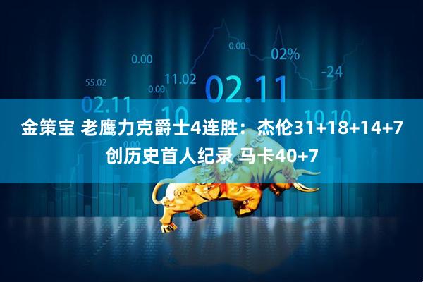 金策宝 老鹰力克爵士4连胜：杰伦31+18+14+7创历史首人纪录 马卡40+7