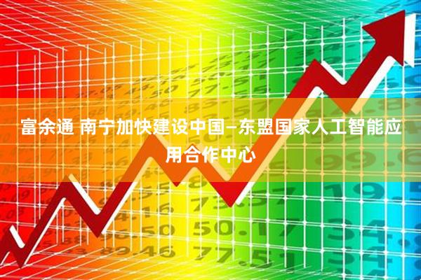 富余通 南宁加快建设中国—东盟国家人工智能应用合作中心