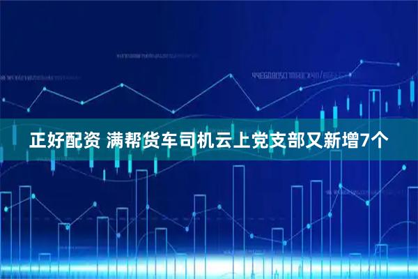 正好配资 满帮货车司机云上党支部又新增7个