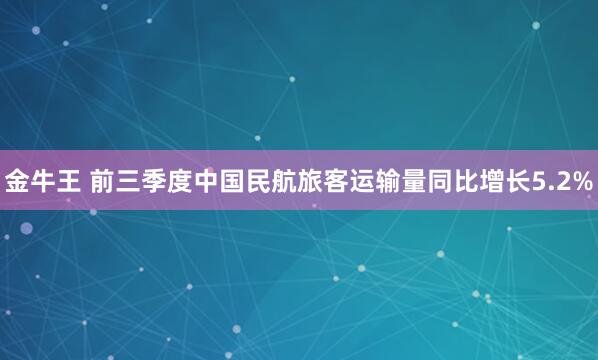 金牛王 前三季度中国民航旅客运输量同比增长5.2%