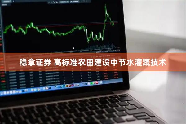 稳拿证券 高标准农田建设中节水灌溉技术