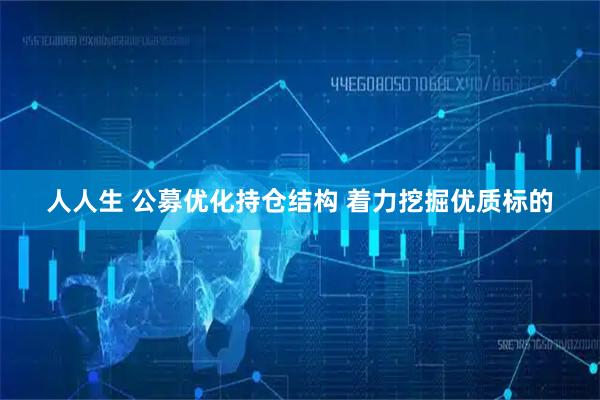 人人生 公募优化持仓结构 着力挖掘优质标的