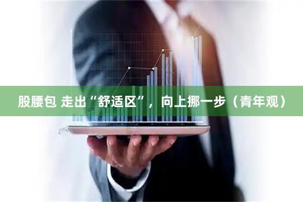 股腰包 走出“舒适区”，向上挪一步（青年观）