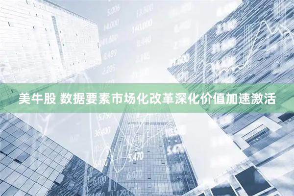 美牛股 数据要素市场化改革深化价值加速激活