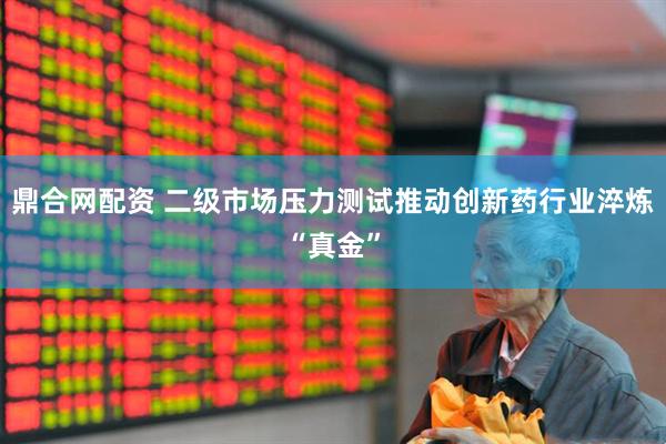 鼎合网配资 二级市场压力测试推动创新药行业淬炼“真金”