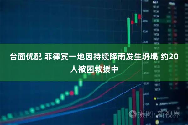 台面优配 菲律宾一地因持续降雨发生坍塌 约20人被困救援中