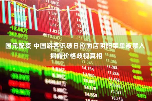 国元配资 中国游客识破日拉面店阴阳菜单被禁入 揭露价格歧视真相