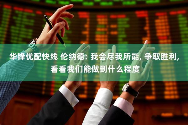 华锋优配快线 伦纳德: 我会尽我所能, 争取胜利, 看看我们能做到什么程度
