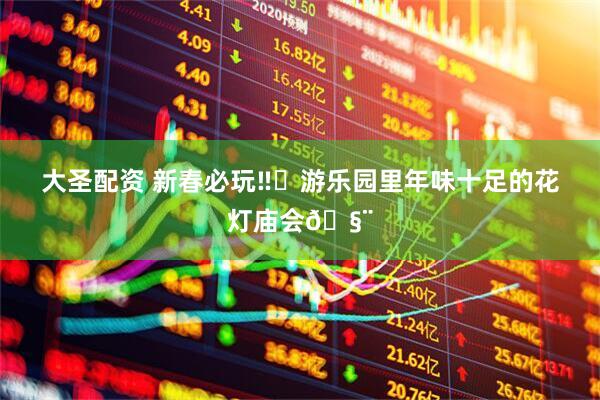 大圣配资 新春必玩‼️游乐园里年味十足的花灯庙会🧨