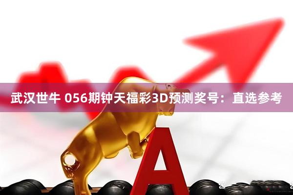 武汉世牛 056期钟天福彩3D预测奖号：直选参考
