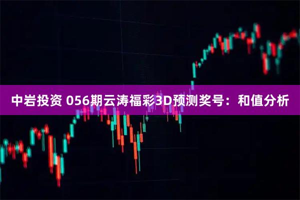 中岩投资 056期云涛福彩3D预测奖号：和值分析