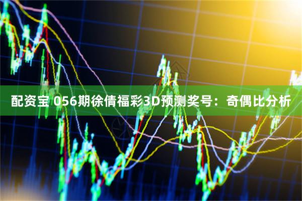 配资宝 056期徐倩福彩3D预测奖号：奇偶比分析