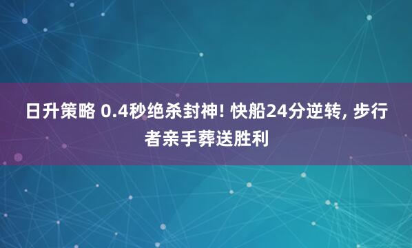 日升策略 0.4秒绝杀封神! 快船24分逆转, 步行者亲手葬送胜利