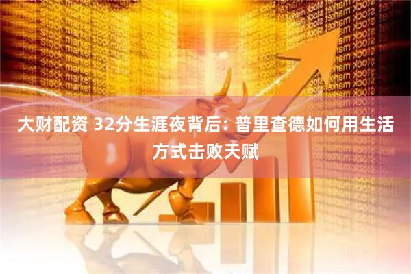 大财配资 32分生涯夜背后: 普里查德如何用生活方式击败天赋