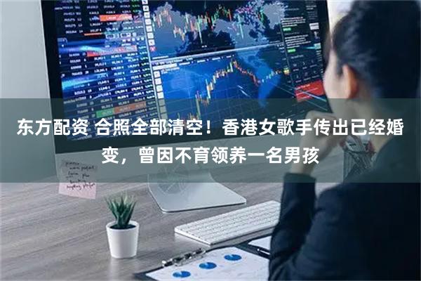 东方配资 合照全部清空！香港女歌手传出已经婚变，曾因不育领养一名男孩